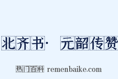 北齐书·元韶传赞是什么意思的图片